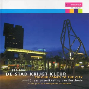De stad krijgt kleur 1994-2004; 10 jaar ontwikkeling van Enschede Hete Deal